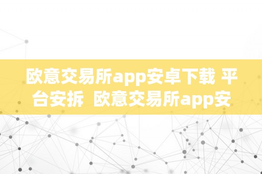 欧意交易所app安卓下载 平台安拆  欧意交易所app安卓下载 平台安拆手机版