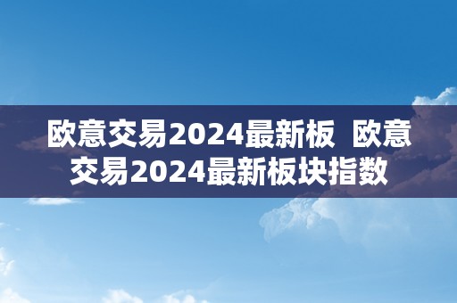 欧意交易2024最新板  欧意交易2024最新板块指数