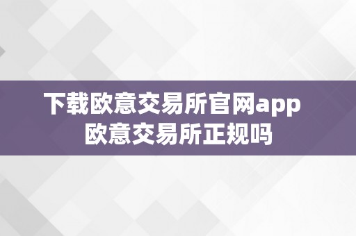 下载欧意交易所官网app  欧意交易所正规吗