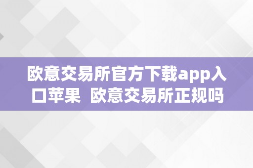 欧意交易所官方下载app入口苹果  欧意交易所正规吗