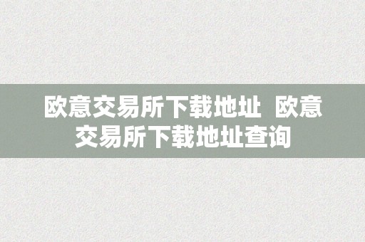 欧意交易所下载地址  欧意交易所下载地址查询