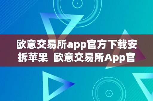 欧意交易所app官方下载安拆苹果  欧意交易所App官方下载安拆苹果及欧意交易所正规吗