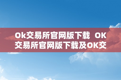 Ok交易所官网版下载  OK交易所官网版下载及OK交易所官方下载