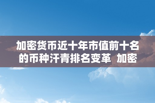 加密货币近十年市值前十名的币种汗青排名变革  加密货币市值再创纪录：近十年市值前十名的币种汗青排名变革