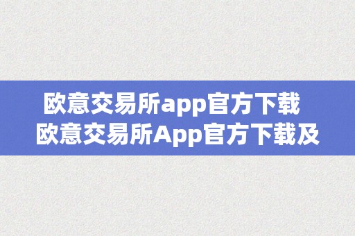 欧意交易所app官方下载  欧意交易所App官方下载及安卓版下载指南