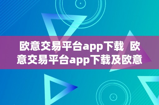 欧意交易平台app下载  欧意交易平台app下载及欧意交易平台app下载视频教程