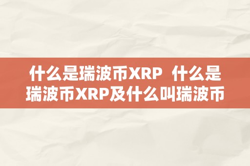 什么是瑞波币XRP  什么是瑞波币XRP及什么叫瑞波币