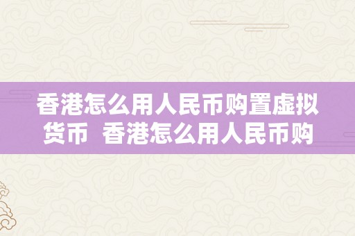 香港怎么用人民币购置虚拟货币  香港怎么用人民币购置虚拟货币