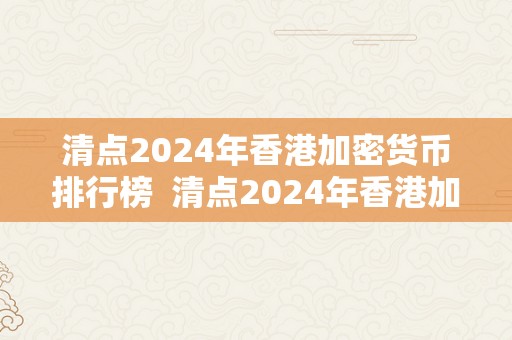 清点2024年香港加密货币排行榜  清点2024年香港加密货币排行榜及最新意向