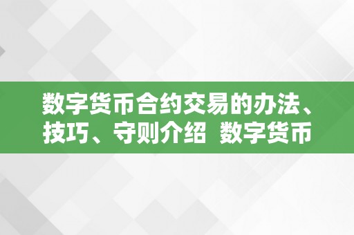 数字货币合约交易的办法、技巧、守则介绍  数字货币合约交易的办法、技巧、守则介绍及数字货币合约操做