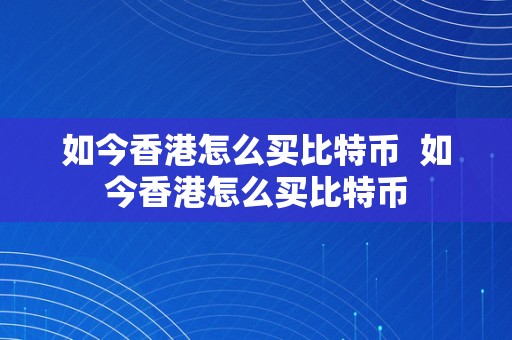 如今香港怎么买比特币  如今香港怎么买比特币