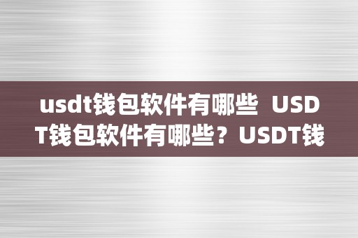 usdt钱包软件有哪些  USDT钱包软件有哪些？USDT钱包App保举