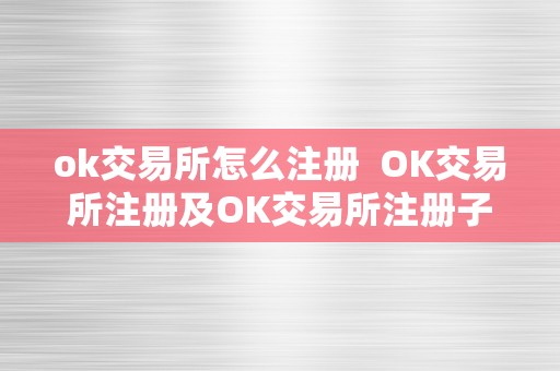 ok交易所怎么注册  OK交易所注册及OK交易所注册子账户