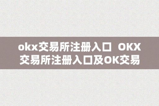 okx交易所注册入口  OKX交易所注册入口及OK交易所登岸