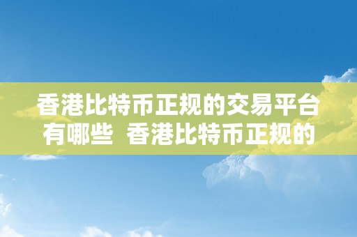 香港比特币正规的交易平台有哪些  香港比特币正规的交易平台保举