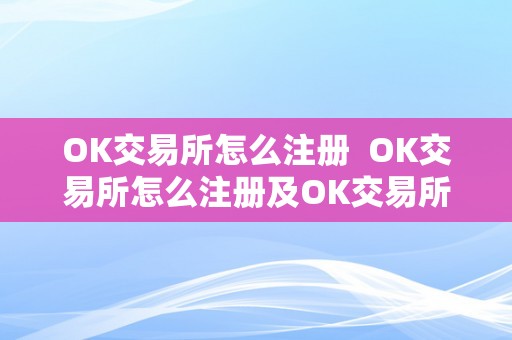 OK交易所怎么注册  OK交易所怎么注册及OK交易所怎么注册子账户