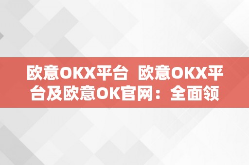 欧意OKX平台  欧意OKX平台及欧意OK官网：全面领会数字货币交易平台