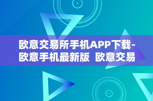 欧意交易所手机APP下载-欧意手机最新版  欧意交易所手机APP下载-欧意手机最新版及欧意交易平台