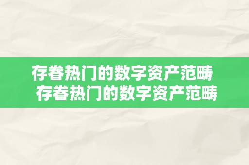 存眷热门的数字资产范畴  存眷热门的数字资产范畴及存眷热门的数字资产范畴是什么