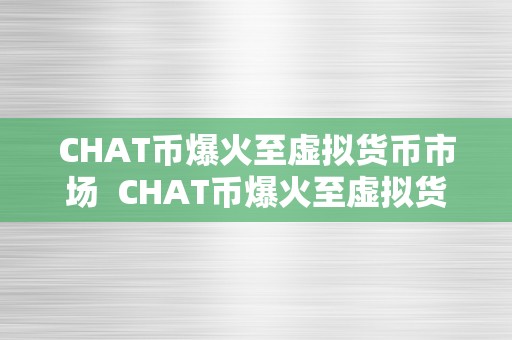 CHAT币爆火至虚拟货币市场  CHAT币爆火至虚拟货币市场，引发热议和投资热潮