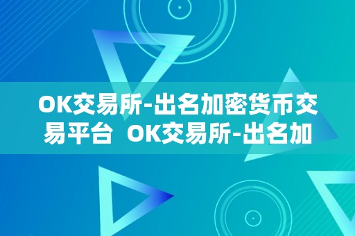 OK交易所-出名加密货币交易平台  OK交易所-出名加密货币交易平台，平安可靠的数字资产交易平台