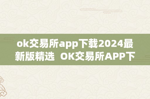 ok交易所app下载2024最新版精选  OK交易所APP下载2024最新版精选