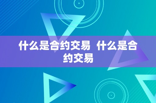 什么是合约交易  什么是合约交易