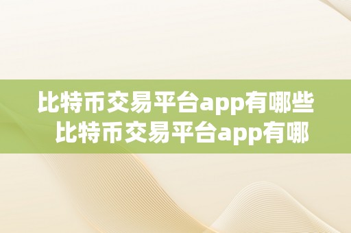 比特币交易平台app有哪些  比特币交易平台app有哪些