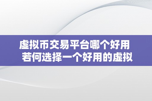 虚拟币交易平台哪个好用  若何选择一个好用的虚拟币交易平台？