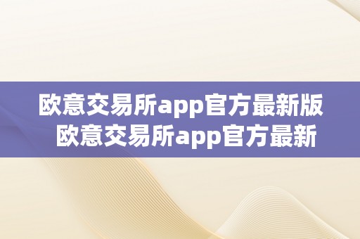 欧意交易所app官方最新版  欧意交易所app官方最新版及欧意交易所app官方最新版下载