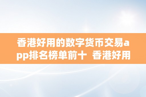 香港好用的数字货币交易app排名榜单前十  香港好用的数字货币交易app排名榜单前十及香港数字货币交易网址