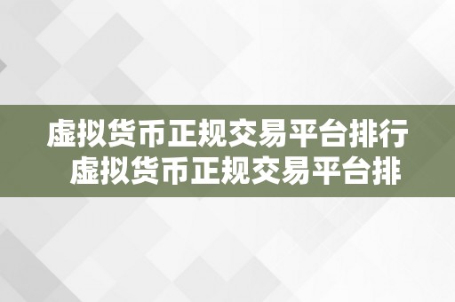 虚拟货币正规交易平台排行  虚拟货币正规交易平台排行，哪家更平安可靠？