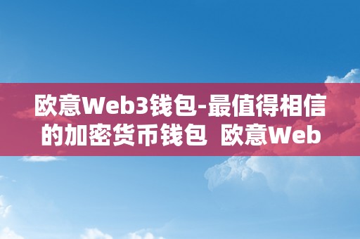 欧意Web3钱包-最值得相信的加密货币钱包  欧意Web3钱包-最值得相信的加密货币钱包