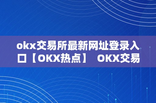 okx交易所最新网址登录入口【OKX热点】  OKX交易所最新网址登录入口【OKX热点】