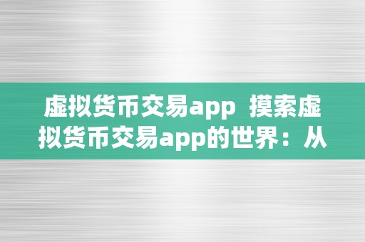 虚拟货币交易app  摸索虚拟货币交易app的世界：从平安性到便当性的全方位体验