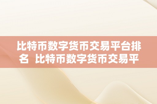 比特币数字货币交易平台排名  比特币数字货币交易平台排名及评测：更佳交易平台保举