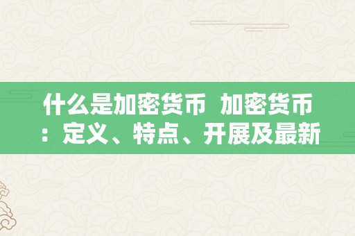 什么是加密货币  加密货币：定义、特点、开展及最新动静