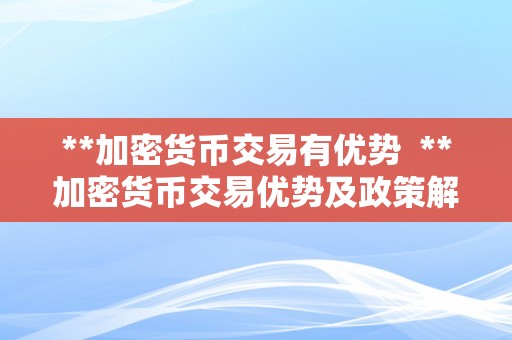 **加密货币交易有优势  **加密货币交易优势及政策解析