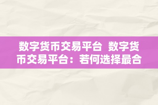 数字货币交易平台  数字货币交易平台：若何选择最合适您的平台？