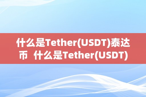 什么是Tether(USDT)泰达币  什么是Tether(USDT)泰达币及usdt泰达币app官网下载