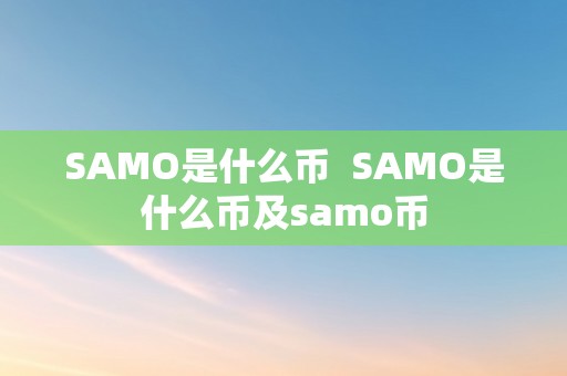 SAMO是什么币  SAMO是什么币及samo币