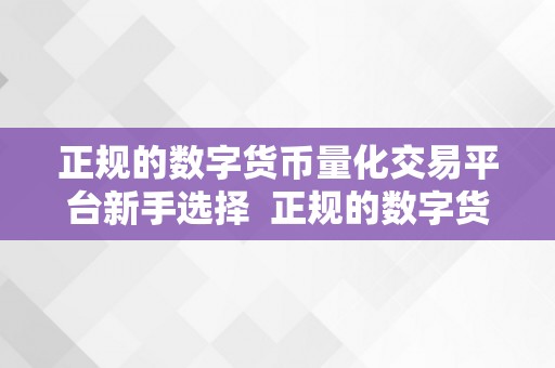 正规的数字货币量化交易平台新手选择  正规的数字货币量化交易平台新手选择