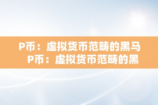 P币：虚拟货币范畴的黑马   P币：虚拟货币范畴的黑马 