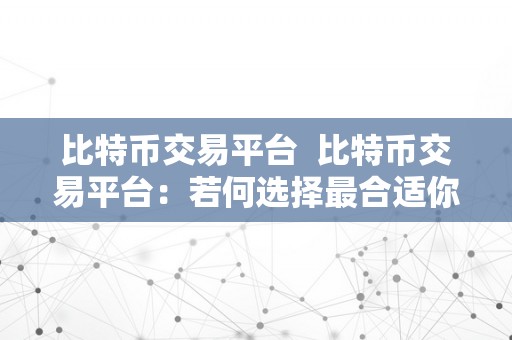 比特币交易平台  比特币交易平台：若何选择最合适你的平台