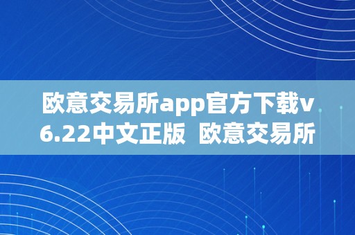 欧意交易所app官方下载v6.22中文正版  欧意交易所app官方下载v6.22中文正版免费：为您供给便利的数字货币交易体验