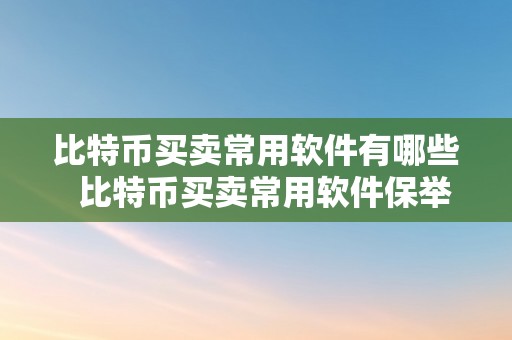 比特币买卖常用软件有哪些  比特币买卖常用软件保举及好用软件清点