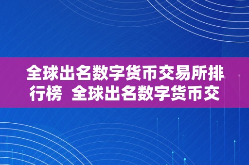 全球出名数字货币交易所排行榜  全球出名数字货币交易所排行榜及全球出名数字货币交易所排行榜前十名