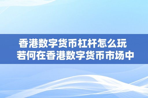 香港数字货币杠杆怎么玩  若何在香港数字货币市场中运用杠杆停止投资？