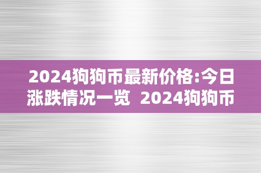 2024狗狗币最新价格:今日涨跌情况一览  2024狗狗币最新价格:今日涨跌情况一览及2021年狗狗币最新走势