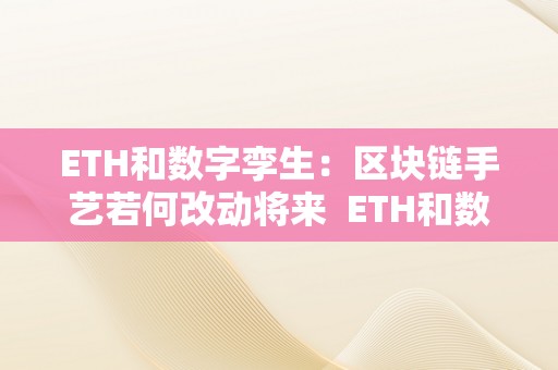 ETH和数字孪生：区块链手艺若何改动将来  ETH和数字孪生：区块链手艺若何改动将来及数字孪生与区块链有何区别